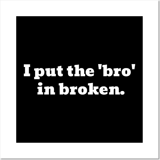 I Put The 'Bro' In Broken Funny Text Wall Art by Harmonick-Tees